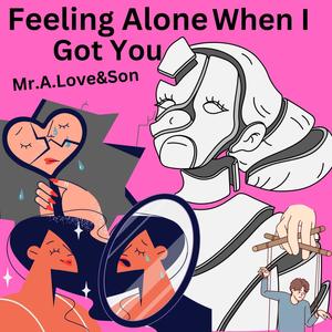 Feeling Alone When I Got You (feat. Wes Yee)