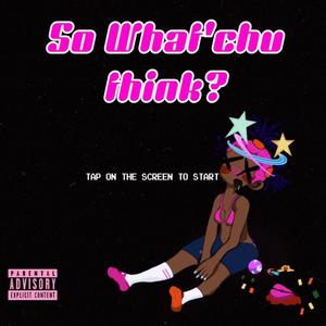 So What'chu Think? (Explicit)