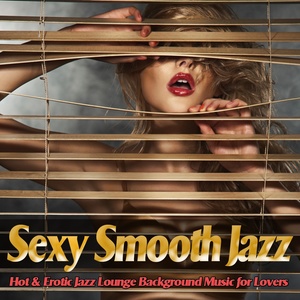 Sexy Smooth Jazz (Hot and Erotic Jazz Lounge Chill Background Music for Lovers)