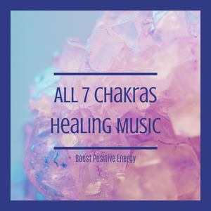 All 7 Chakras Healing Music: Boost Positive Energy
