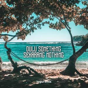 DJ Dulu Something Sekarang Nothing (Breaklatin)