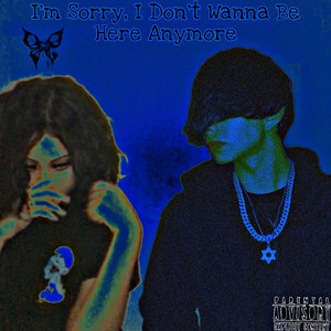 I'm Sorry, I Don't Wanna Be Here Anymore (Explicit)
