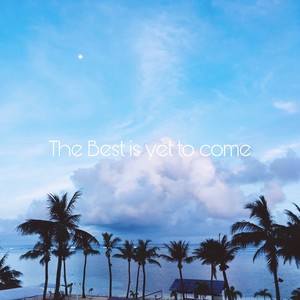 The Best Is Yet To Come