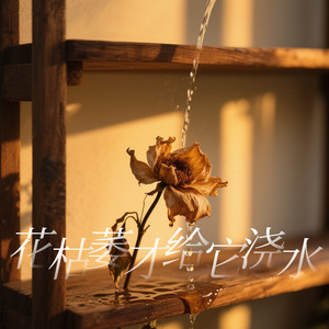 花枯萎才给它浇水(爱枯萎才给我安慰)