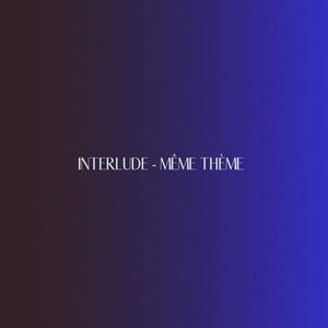 INTERLUDE : MÊME THÈME