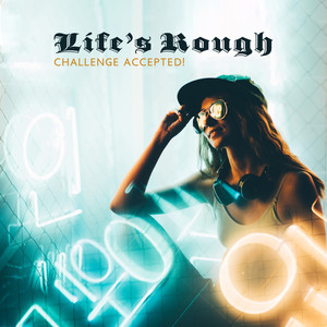Life’s Rough - Challenge Accepted!
