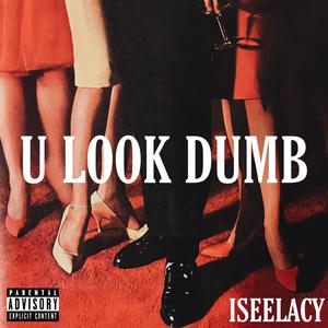 U LOOK DUMB (Explicit)