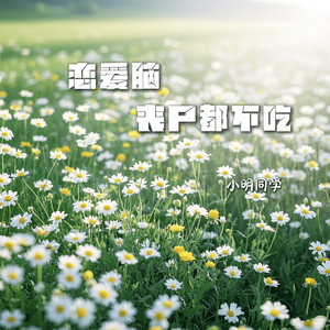 小明同学 - 恋爱脑丧尸都不吃 (伴奏)