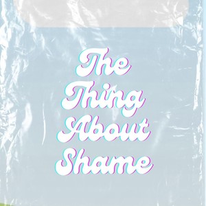 The Thing About Shame