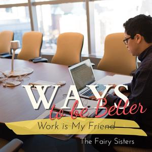 Ways to Be Better - Work Is My Friend