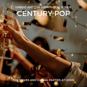 Century Pop - Upbeat and Fun-Going Vocal Songs for Drives and Casual Parties at Home, Vol. 19