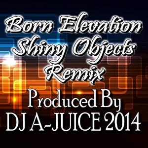 Shiny Objects DJ A-JUICE Remix 2014 (feat. Born Elevation) (Radio Edit)