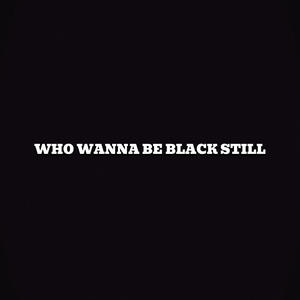 WHO WANNA BE BLACK STILL (Explicit)