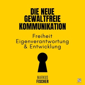 Die Neue Gewaltfreie Kommunikation (Freiheit, Eigenverantwortung & Entwicklung)