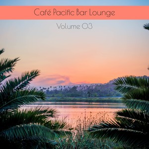 Café Pacific Bar Lounge Volume 03