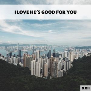 I Love He's Good For You XXII