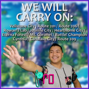 We Will Carry On: Veilstone City / Route 201 / Route 206 / Rowan's Lab / Jubilife City / Hearthome City / Eterna Forest / Mt. Coronet / Battle! Champion Cynthia / Canalave City / Route 209