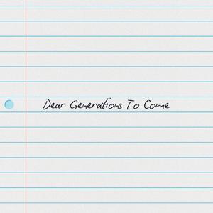 DEAR GENERATIONS TO COME