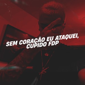 Sem Coração Eu Ataquei, Cupido Fdp (Explicit)