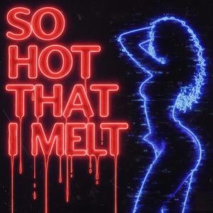 So Hot That I Melt