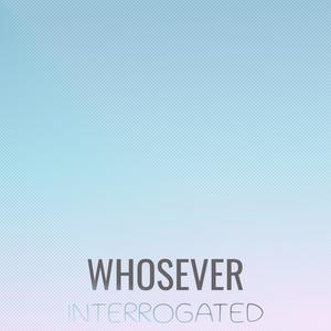 Whosever Interrogated