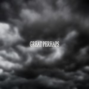 great perhaps (Explicit)