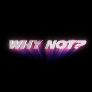WHY NOT? (Explicit)