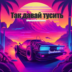 Так давай тусить