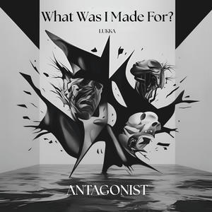 What Was I Made For? / Antagonist