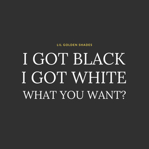 I Got Black, I Got White, What You Want?