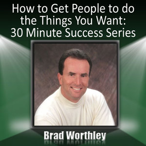 How to Get People to Do the Things You Want: 30 Minute Success Series