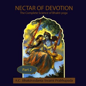 The Nectar of Devotion: The Complete Science of Bhakti-Yoga, Pt. 2