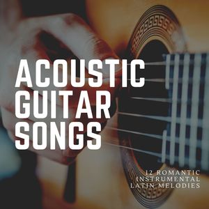 Acoustic Guitar Songs: 12 Romantic Instrumental Latin Melodies