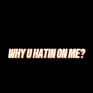 WHY U HATIN ON ME? (Explicit)