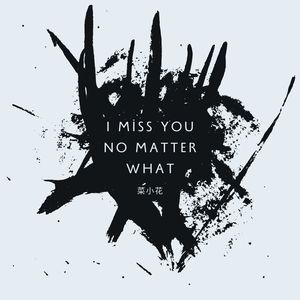 I miss you no matter what