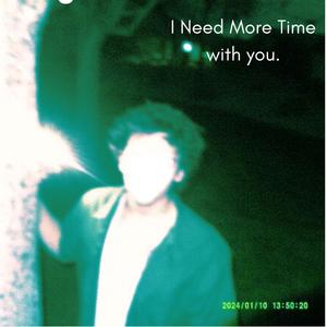 I need more time with you