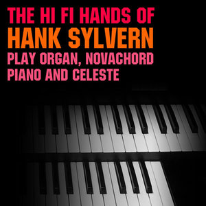 The Hi-Fi Hands Of Hank Sylvern Play Organ, Novachord, Piano And Celeste