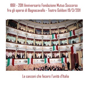 Le canzoni che fecero l'unità d'Italia (1861 - 2011 Anniversario Fondazione Mutuo Soccorso fra gli operai di Bagnacavallo, Teatro Goldono 19/3/2011)