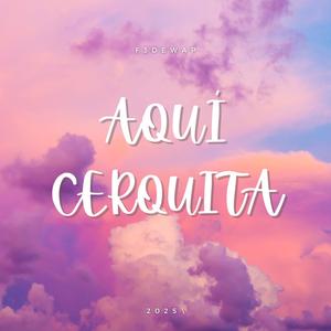 aqui cerquita