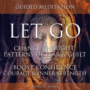 Let Go: Change Thought Patterns of Fear & Guilt (Boost Confidence, Courage & Inner Strength)