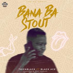 Bana ba Stout (ThizaBlack x Black Ace) [Happza x Drip Pholo]