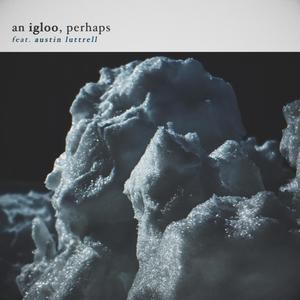 an igloo, perhaps (feat. Austin Luttrell)