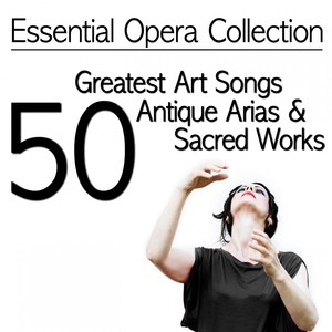 Essential Opera Collection: 50 Greatest Art Songs, Antique Arias & Sacred Works