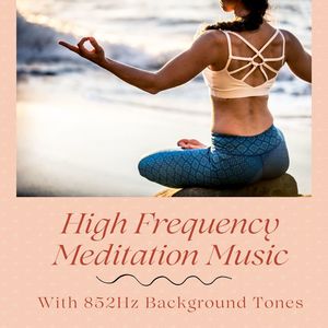 High Frequency Meditation Music: With 852Hz Background Tones