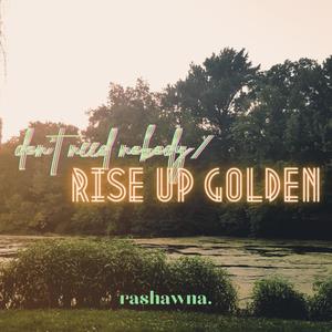 don't need nobody/rise up golden