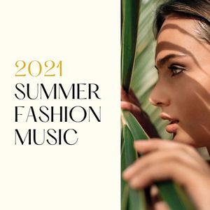 2021 Summer Fashion Music: Catwalk Tracks for Summer Trends and Shows