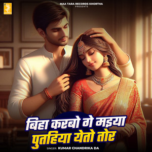 Biha Karbo Ge Maiya Putahiya Yeto Tor