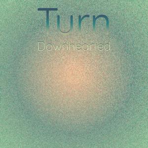 Turn Downhearted