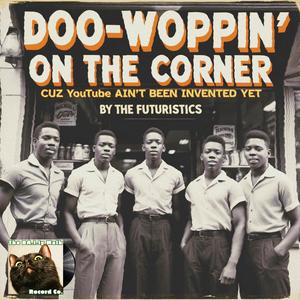 Doo-Woppin' On The Corner Cuz YouTube Ain't Been Invented Yet (feat. The Futuristics) (Explicit)
