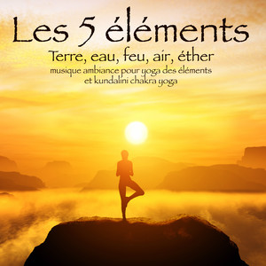 Les 5 éléments - Terre, eau, feu, air, éther, musique ambiance pour yoga des éléments et kundalini chakra yoga